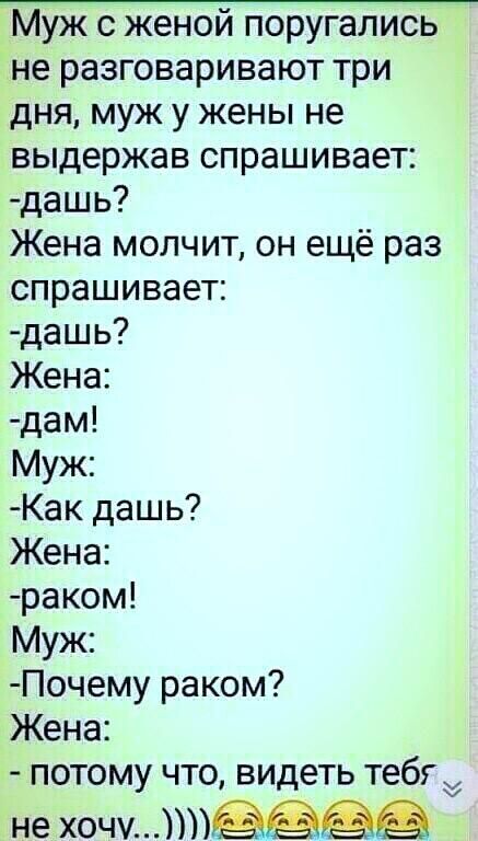 Муж с женой поругались не разговаривают три дня муж у жены не выдержав спрашивает дашь Жена молчит он ещё раз спрашивает дашь Жена дам Муж Как дашь Жена раком Муж Почему раком Жена потому что видеть тебгх не хочу