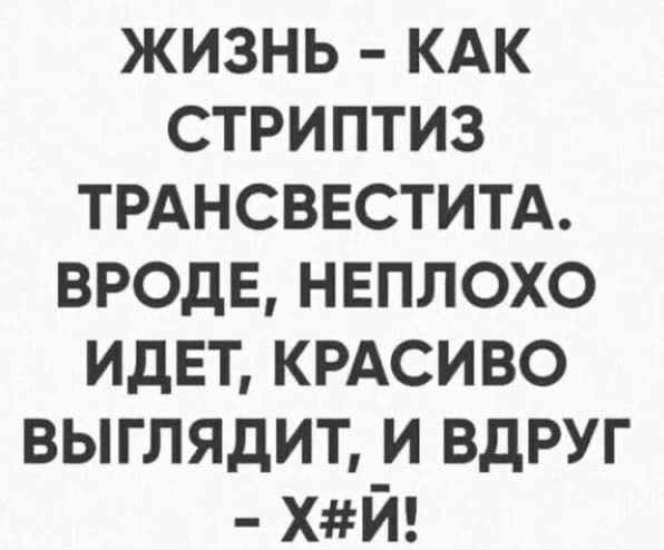 ЖИЗНЬ КАК СТРИПТИЗ ТРАНСВЕСТИТА ВРОДЕ НЕПЛОХО ИДЕТ КРАсиво выглядит и вдруг ХЙ