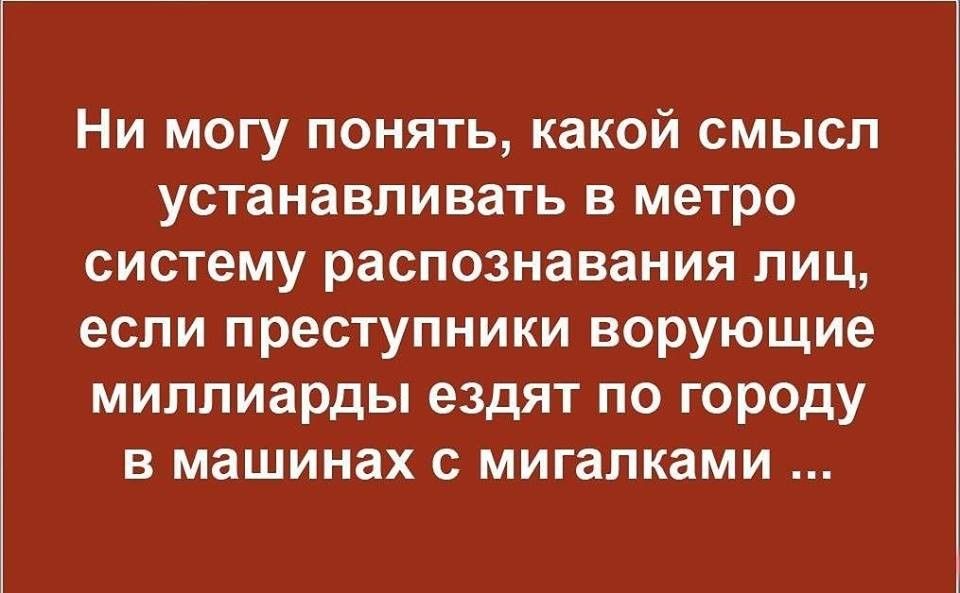 Ни могу понять какой смысл устанавливать в метро систему распознавания лиц если преступники ворующие миллиарды ездят по городу в машинах с мигалками