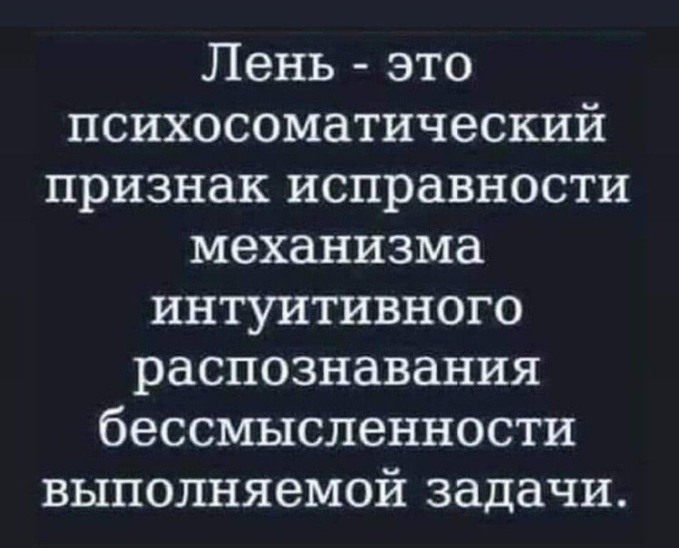 Лень это психосоматический признак исправности механизма интуитивного распознавания бессмысленности выполняемой задачи