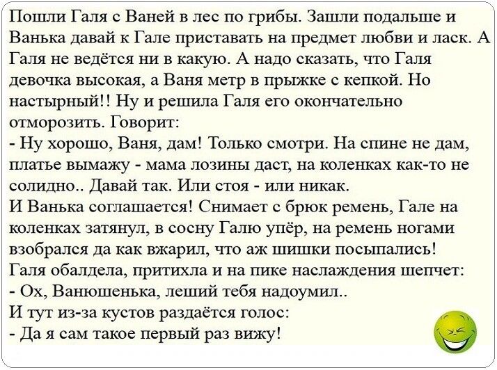 Пошли Галя Ваней в лес по трибы Зашли подальше и Ванька давай к Гале приставать на предмет любви и ласк А Галя не ведётся шт в какукх А надо сказать что Галя девочка высокая а Ваня метр в прыжке с кепкой Но настырный Ну и решила Галя его окончательно отморозить Говорит Ну хорошо Ваня дам Только смотри На спине не дам платье вымажу мама позины дает на коленках как то не солидно Давай так Или стоя и