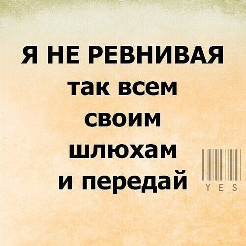 Я НЕ РЕВНИВАЯ так всем своим шлюхам Н и передай 3