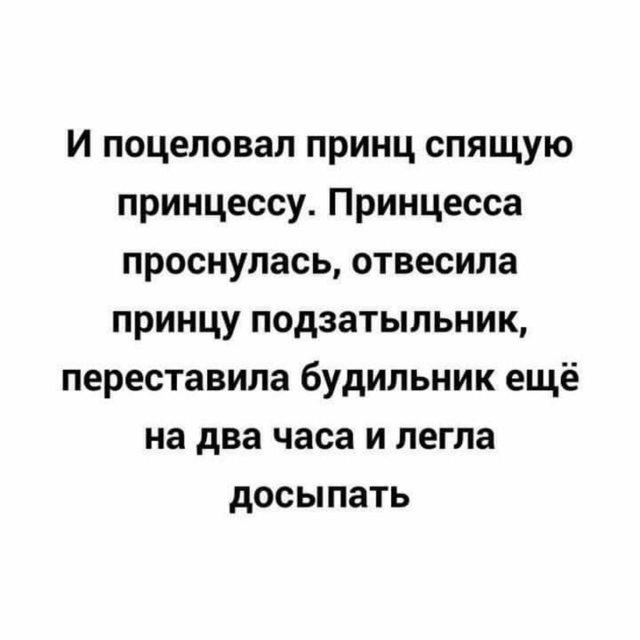 И поцеловал принц спящую принцессу Принцесса проснуласьотвесила принцу подзатыльник переставила будильник ещё на два часа и легла досыпать