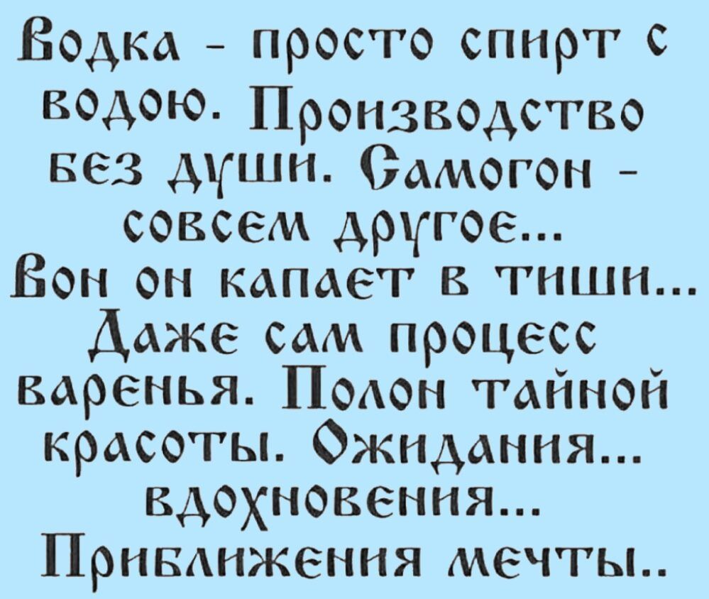 Водка просто спирт с БОАОЮ Производство Без дШН Самогон совсем другое Вон он капает тиши Даже сам процесс варенья ПоАон тайной красоты Ожидания вдохновения ПриБАижения мечты