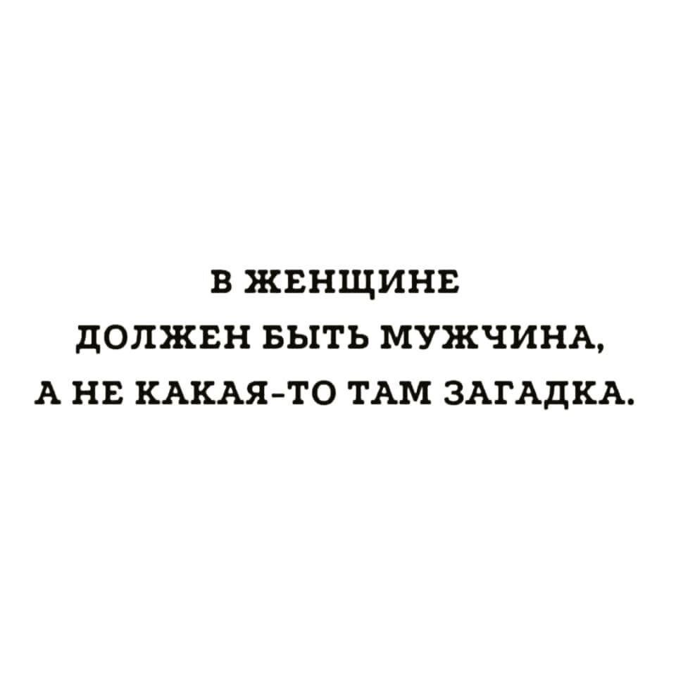 В ЖЕНЩИНЕ дОЛЖЕН БЫТЬ МУЖЧИНА А НЕ КАКАЯ ТО ТАМ ЗАГАДКА