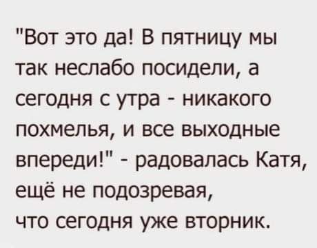 Вот это да В пятницу мы так неслабо посидели а сегодня с утра никакого похмелья и все выходные впереди радовалась Катя ещё не подозревая что сегодня уже вторник
