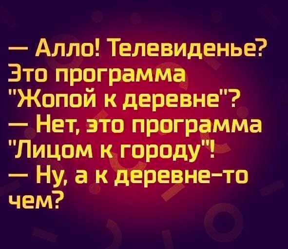 Алло Телевиденье Это программа Жопой к деревне Нет это программа Лицом к городу Ну а к деревне то чем