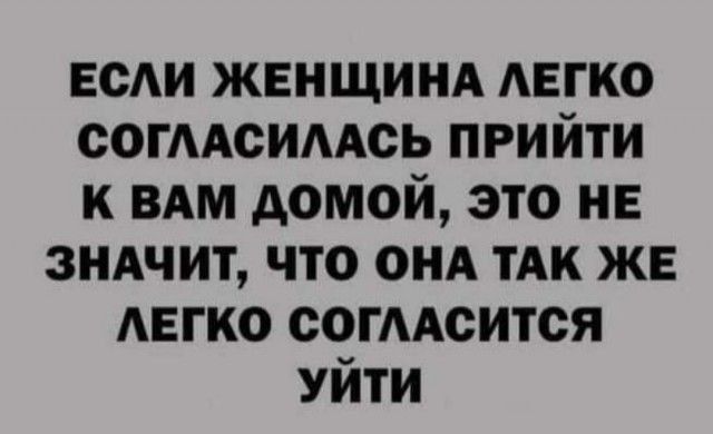 веди ЖЕНЩИНА АЕГКО согАсимсь прийти к вдм домой это не зндчит что онд тАк же АЕГКО согАсится Уйти