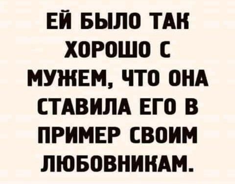 ЕЙ БЫЛО ТАН ХОРОШО С НУЖЕН ЧТО ОНА СТАВИЛА ЕГО В ПРИМЕР СВОИМ ЛЮБОВНИНАМ