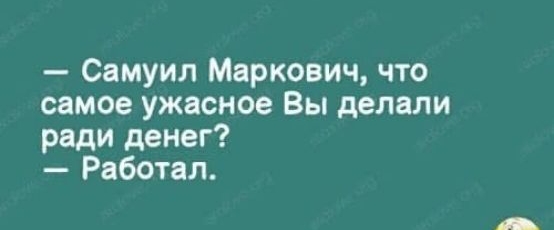 Самуил Маркович что самое ужасное Вы делали ради денег Работал
