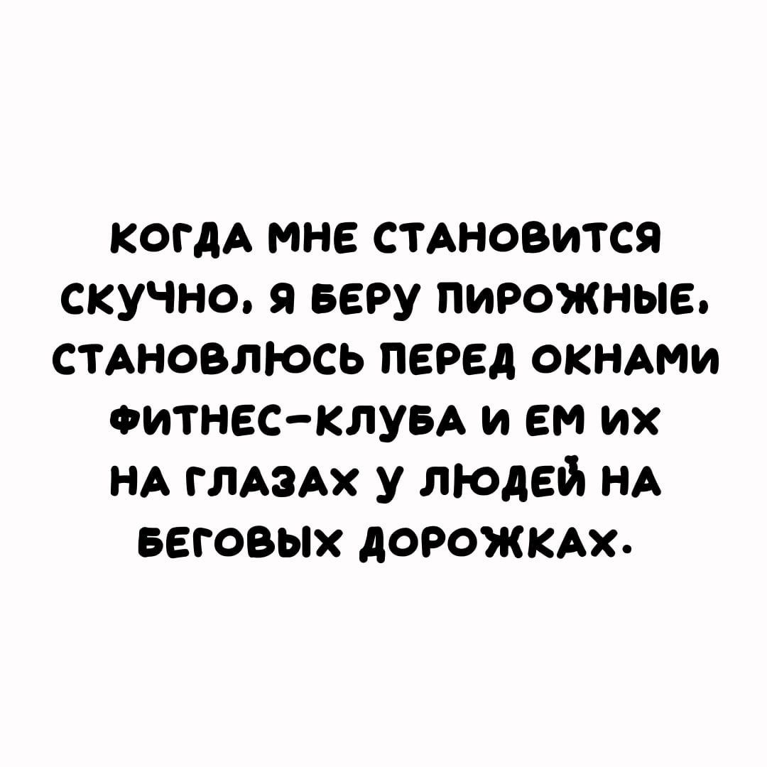 когдА мне смновится скучно я веру пирожные СТАНОВЛЮСЬ перед окнмчи ФИТНЕС КЛУБА и ем их НА глАэАх у людей НА Беговых дорожкш