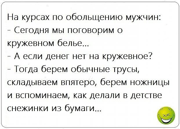 На курсах по обольщению мужчин _ Сегодня мы поговорим о кружевном белье _ А если денег нет на кружевное _ Тогда берем обычные трусы складываем впятеро берем ножницы и вспоминаем как делали в детстве СНЕЖИНКИ ИЗ бумаги 9