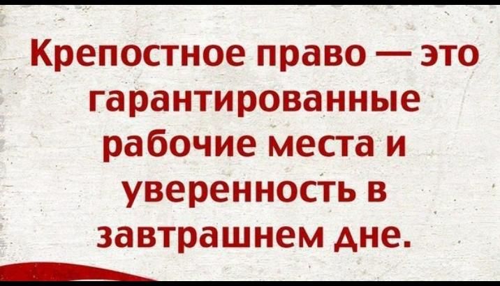 __ Крепостное право это гарантированные рабочие места и уверенность в завтрашнем дне А