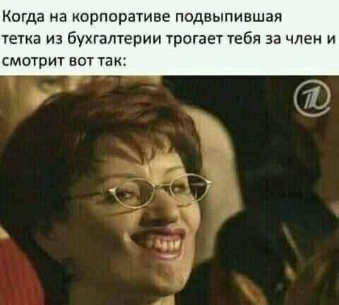 Когда на корпоративе подвыпившая тетка из бухгалтерии трогает тебя за член и СМОТрИТ ВОТ ТЗК