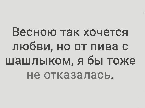 Весною так хочется любви но от пива с шашлыком я бы тоже не отказалась