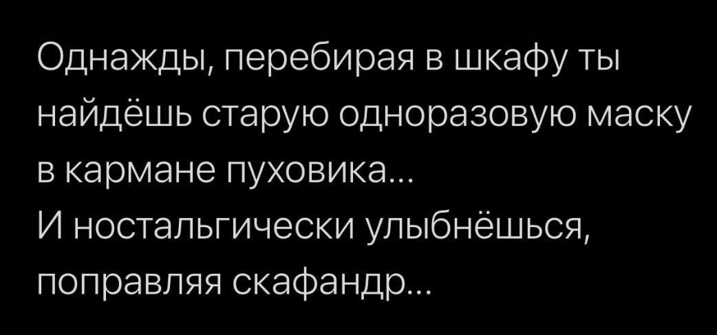 Однажды перебирая в шкафу ты найдёшь старую одноразовую маску в кармане пуховика И ностальгически улыбнёшься поправляя скафандр