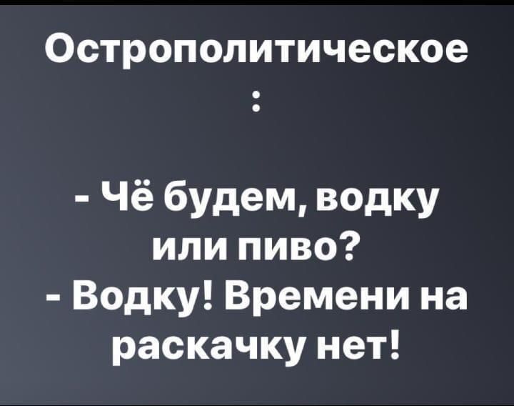 Острополитическое Чё будем ведку или пиво Водку Времени на раскачку нет