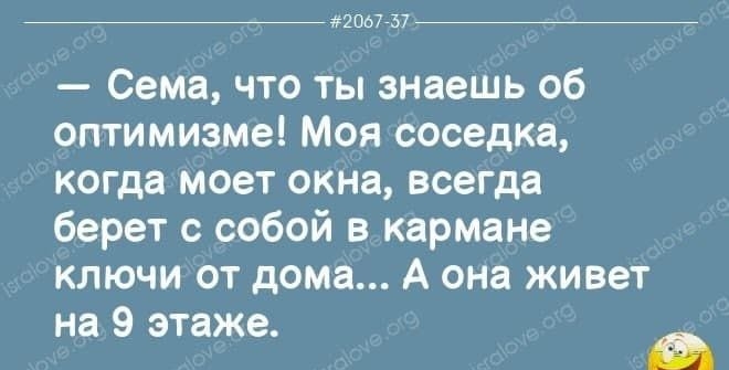 2057757 Сема что ты знаешь об оптимизме Моя соседка когда моет окна всегда берет с собой в кармане ключи от дома А она живет на 9 этаже