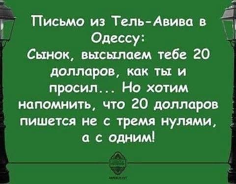 Письмо из Тель Авизо в Одессу Сынок высылаем тебе 20 долларов как ты и просил Но хотим напомнить что 20 долларов пишется не с тремя нулями а с одним