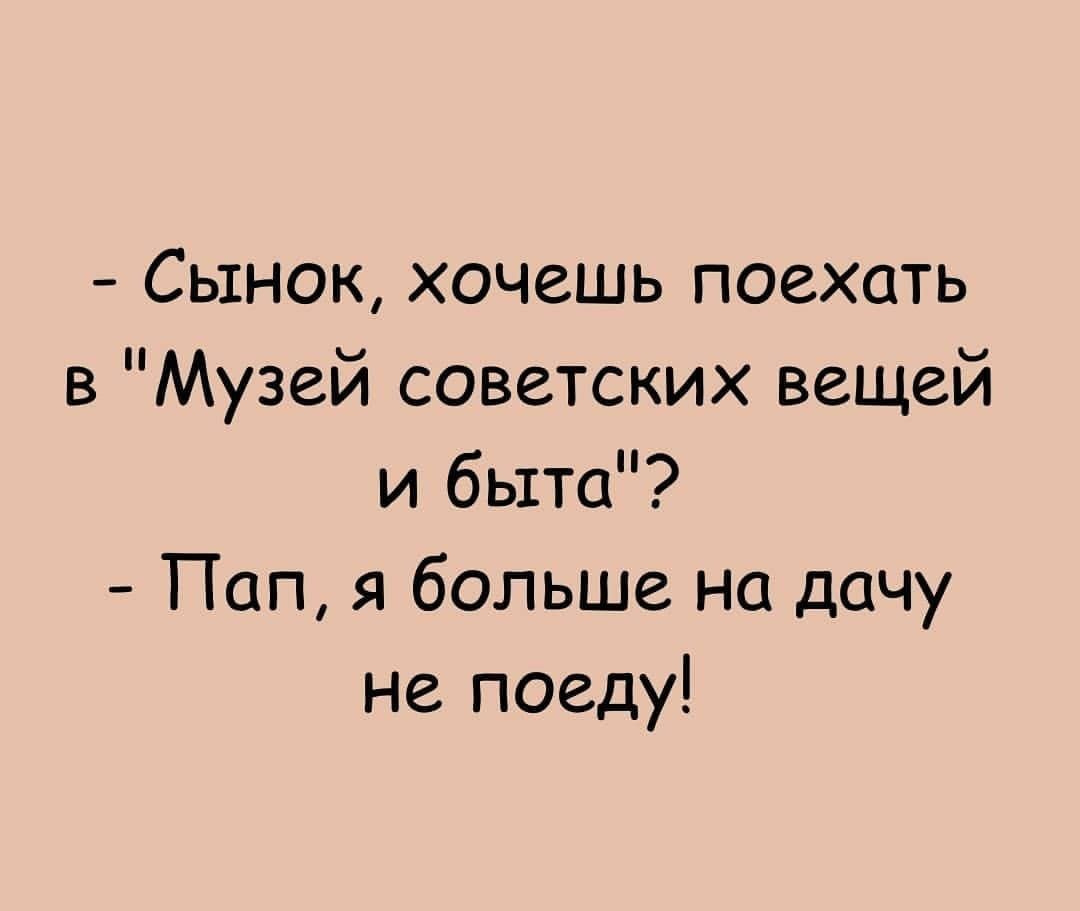 Сынок хочешь поехать в Музей советских вещей и быта Пап я больше на дачу не поеду