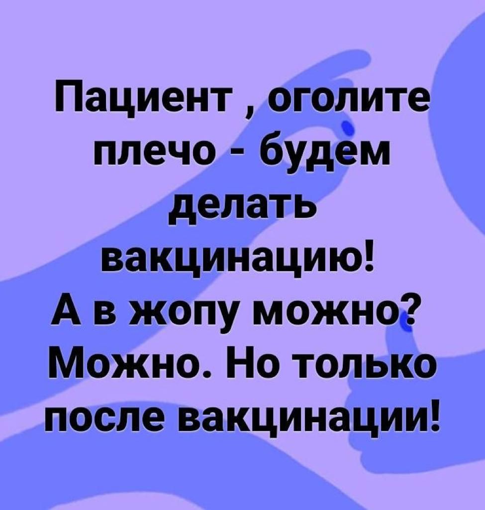 Пациент оголите плечо будём делать вакцинацию А в жопу можног Можно Но только после вакцинации