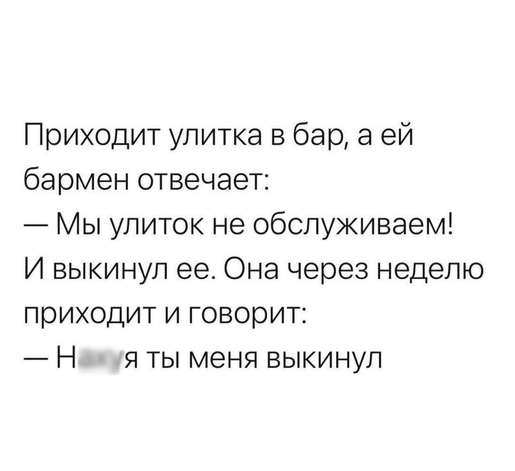 Приходит улитка в бар а ей бармен отвечает Мы улиток не обслуживаем И выкинул ее Она через неделю приходит и говорит Н я ты меня выкинул