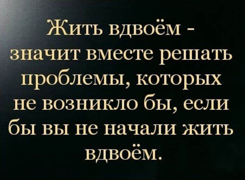 _ ЖИТЬ Вдвоём Ёачит вместе решать проблемы которых не возникло бы если бы вы не начали ЖИТЬ Вдвоём