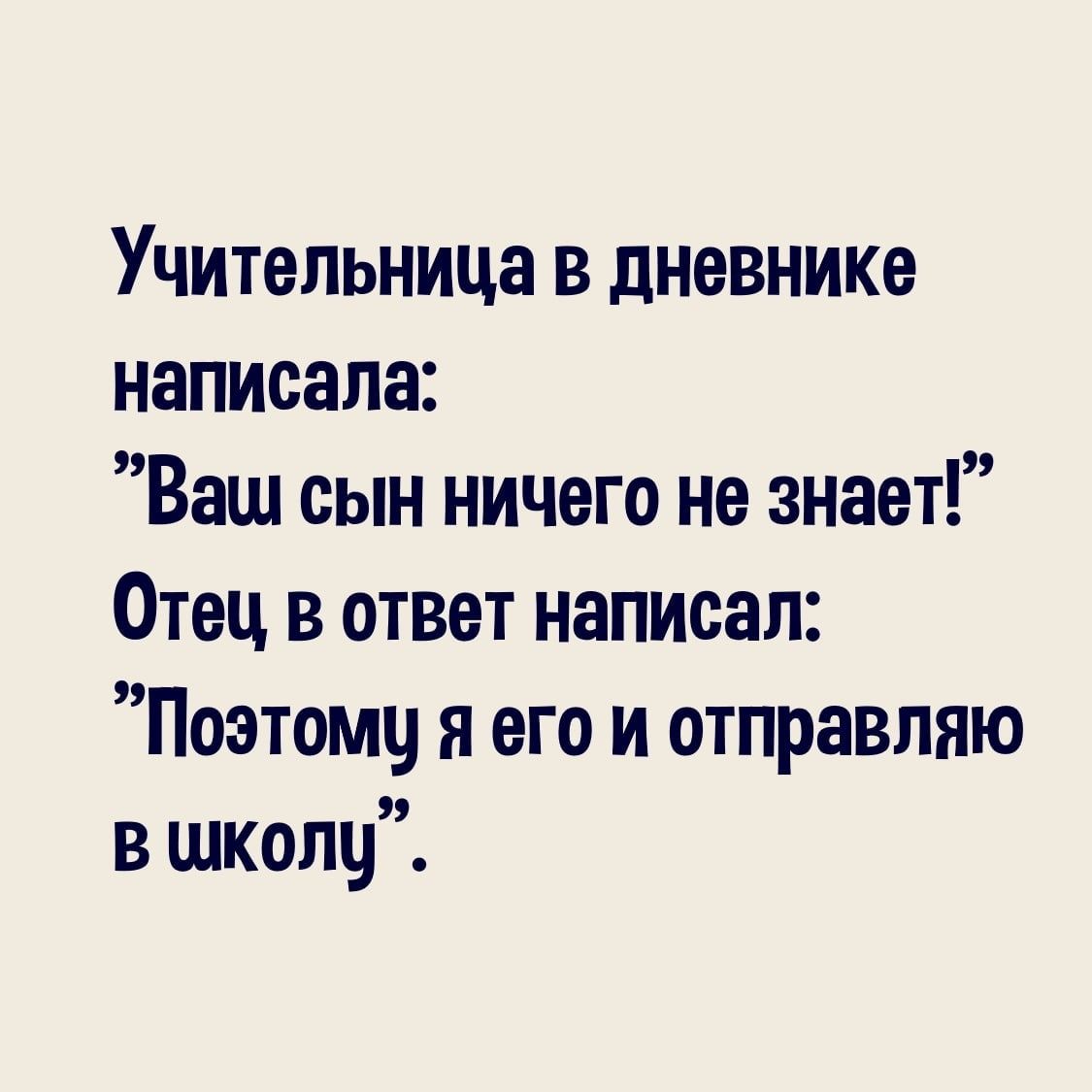 Учительница в дневнике написала Ваш сын ничего не знает Отец в ответ написал Поэтому я его и отправляю в школу