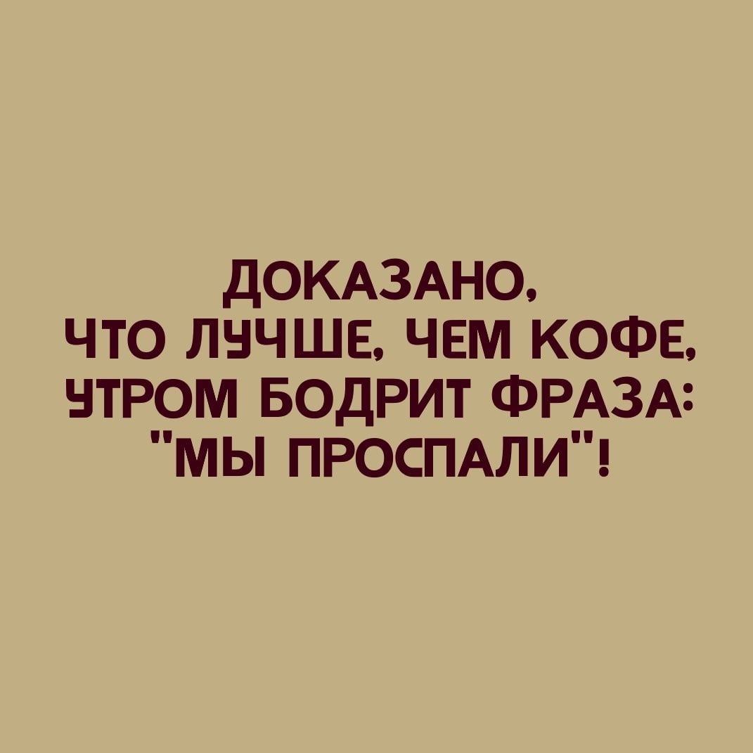 ДОКАЗАНО ЧТО ЛНЧШЕ ЧЕМ КОФЕ НТРОМ БОДРИТ ФРАЗА МЫ ПРОСПАЛИ