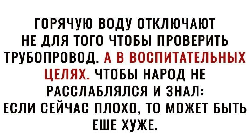 ТОРЯЧУЮ ВОДУ ОТКЛЮЧАЮТ НЕ ДЛЯ ТОГО ЧТОБЫ ПРОВЕРИТЬ ТРУБОПРОВОД А В ВООПИТАТЕЛЬНЫХ ЦЕЛЯХ ЧТОБЫ НАРОД НЕ РАООЛАБЛЯЛОЯ И ЗНАЛ ЕОЛИ ОЕЙЧАО ПЛОХО ТО МОЖЕТ БЫТЬ ЕШЕ ХУЖЕ