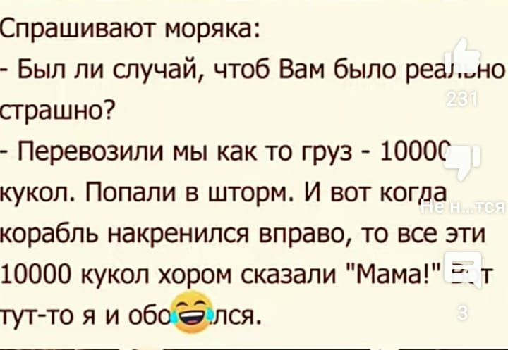 Спрашивают моряка Был ли случай чтоб Вам было реаыно прашно Перевозипи мы как то груз 10006 кукол Попали в шторм И вот когда корабль накренился вправо то все эти 10000 кукол хором сказали Мама т тут то я и обсался