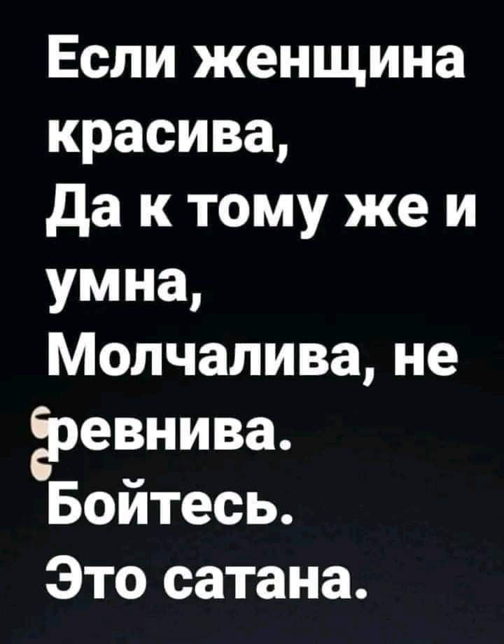 Если женщина красива,
Да к тому же и умна,
Молчалива, не ревнива.
Бойтесь.
Это сатана.