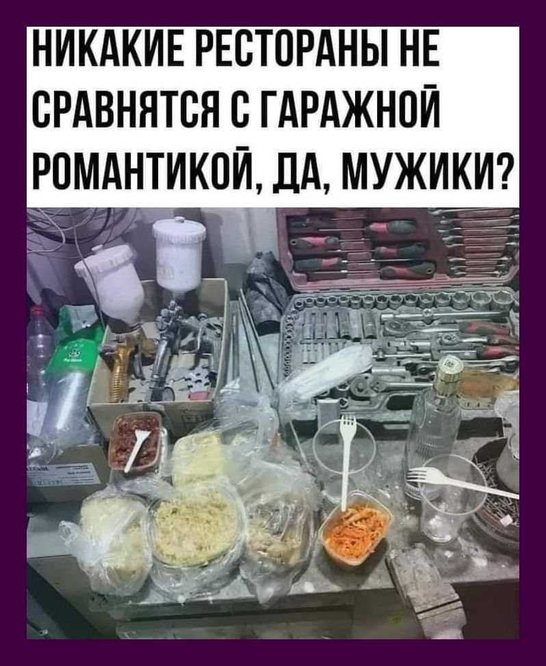 НИКАКИЕ РЕСТОРАНЫ НЕ сРАвнятся ГАРАЖНОЙ РПМАНТИКОЙ ДА МУЖИКИ