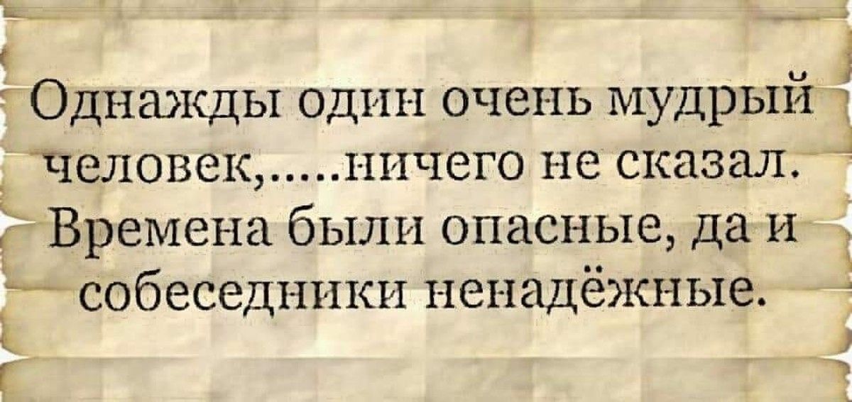 с Однажды один очень мудрый человек ничего не сказал Времена были опасные да и собеседшлхки ненадёжные о д