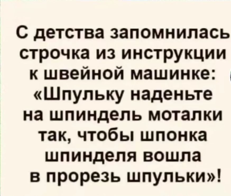 С детства запомнилась строчка из инструкции к швейной машинке Шпульку наденьте на шпиндель моталки так чтобы шпонка шпинделя вошла в прорезь шпульки