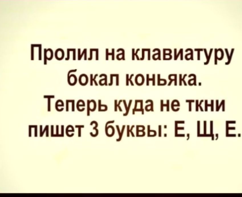 Пролил на клавиатуру бокал коньяка Теперь куда не ткни пишет 3 буквы Е Щ Е