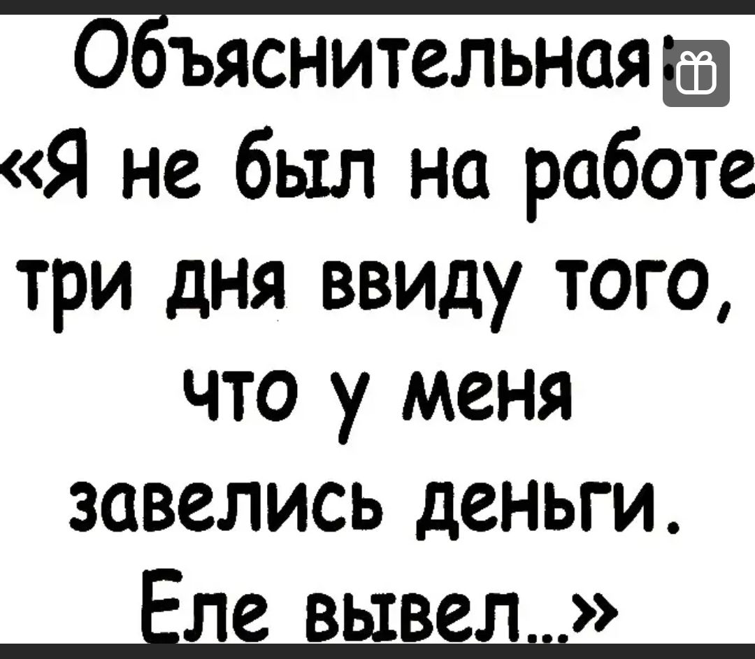 ОБъяснительнаяш Я не был на работе три дня ввиду того что у меня завелись деньги Еле вывел