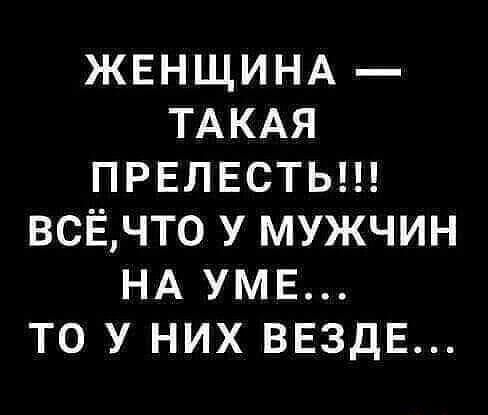 ЖЕНЩИНА ТАКАЯ ПРЕЛЕСТЬ ВСЁЧТ0 У МУЖЧИН НА УМЕ ТО У НИХ ВЕЗДЕ