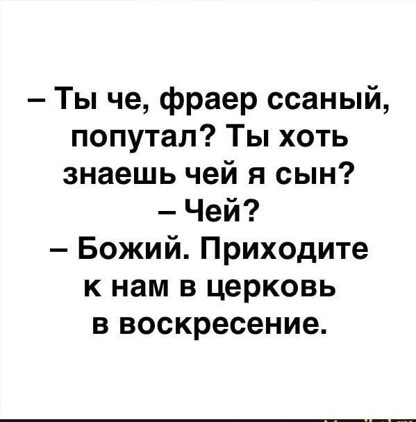 Ты че фраер ссаный попутал Ты хоть знаешь чей я сын Чей Божий Приходите к нам в церковь в воскресение