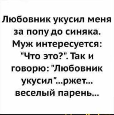 Любовник укусил меня за попудо синяка Муж интересуется Что это Так и говорю Любовник укусил ржет веселый парень