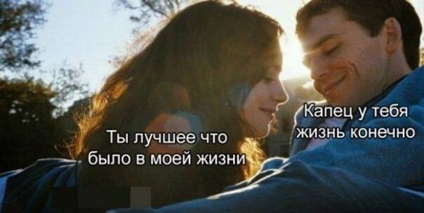 Капецутебя жизнь конечно Ты лучшее что _ было в моей жизни