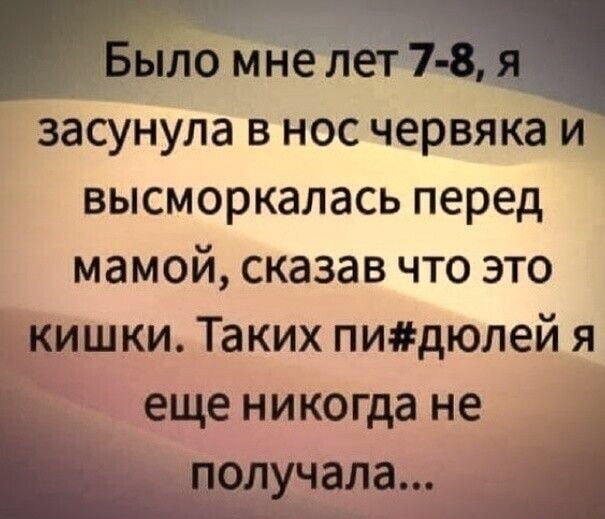 д вто мне лет 7 8 я Засунула в нос червяка й высморкалась перед мамой сказав что это кишки Таких пидюлей я ещеникогдане получала