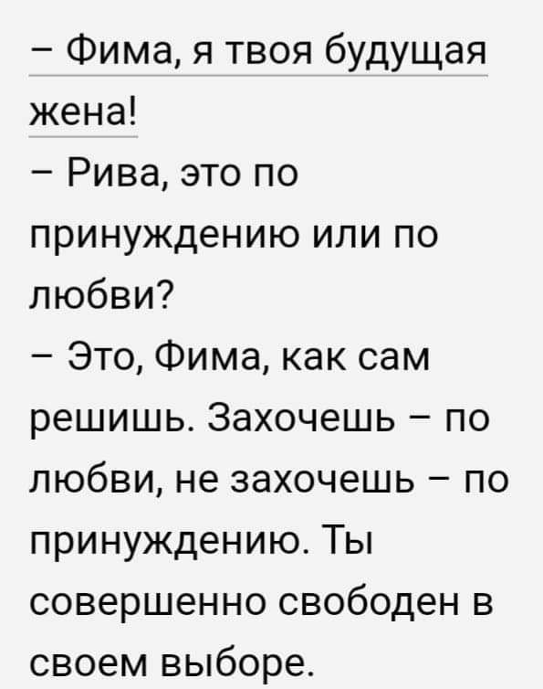 Фима я твоя будущая жена Рива это по принуждению или по любви Это Фима как сам решишь Захочешь по любви не захочешь по принуждению Ты совершенно свободен в своем выборе