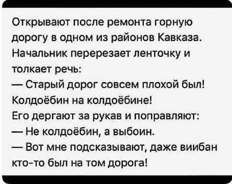 Открывают после ремонта горную дорогу в одном из районов Кавказа Начальник перерезает ленточку и толкает речь Старый дорог совсем плохой был Колдоёбин на колдоёбине Его дергают за рукав и поправляют Не колдоёбин а выбоин Вот мне подсказыватоТ даже виибан кто то был на том дорога