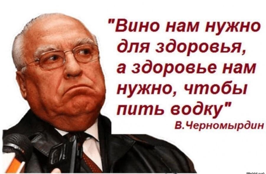 Вино нам нужно для здоровья а здоровье нам нужно чтобы пить водку В Черномырдин