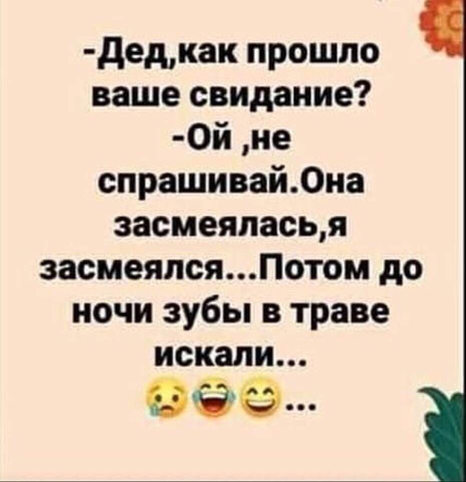 дедкак прошло ваше свидание 0й не спрашивай0на засмеяласья засмеялсяПотом до ночи зубы в траве искали