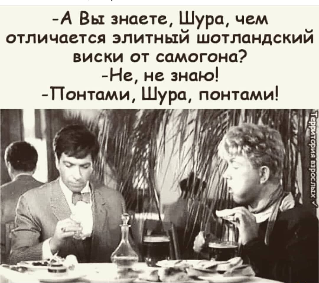 А Вы знаете Шура чем отличается элитный шотландский виски от самогона Не не знаю Понтами Шура пантами