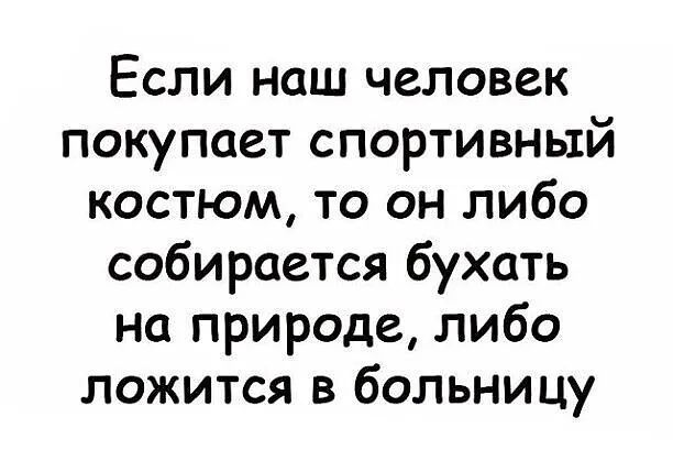 Если наш человек покупает спортивный костюм то он либо собирается бухать на природе либо ложится в больницу