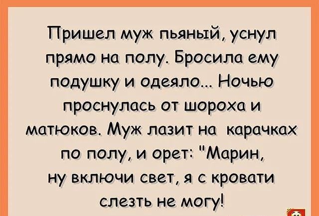 Пришел муж пьяный уснул прямо на полу Бросила ему подушку и одеяло Ночью проснулась от шорохи и матюков Муж лазит на карачках по полу и орет Марин ну включи свет я с кровати слезть не могу И