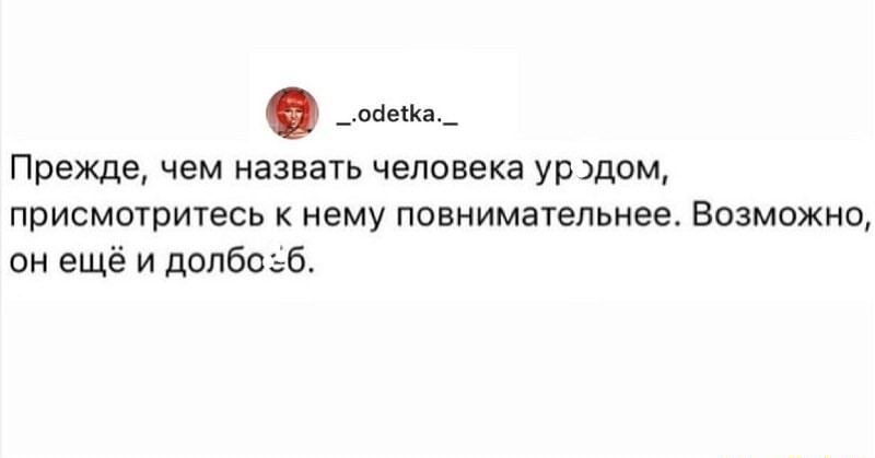 Прежде чем назвать чалавека ур вдом ППИСМОТРИТЕСЬ К нему ПОЕНИМЗТЕЛЬНЕЕ ВОЗМОЖНО он ещё и допбоьб